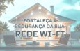 Fortaleça a Segurança da sua Rede Wi-Fi