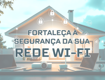 Fortaleça a Segurança da sua Rede Wi-Fi