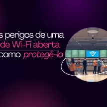 Os perigos de uma rede Wi-Fi aberta e como protegê-la